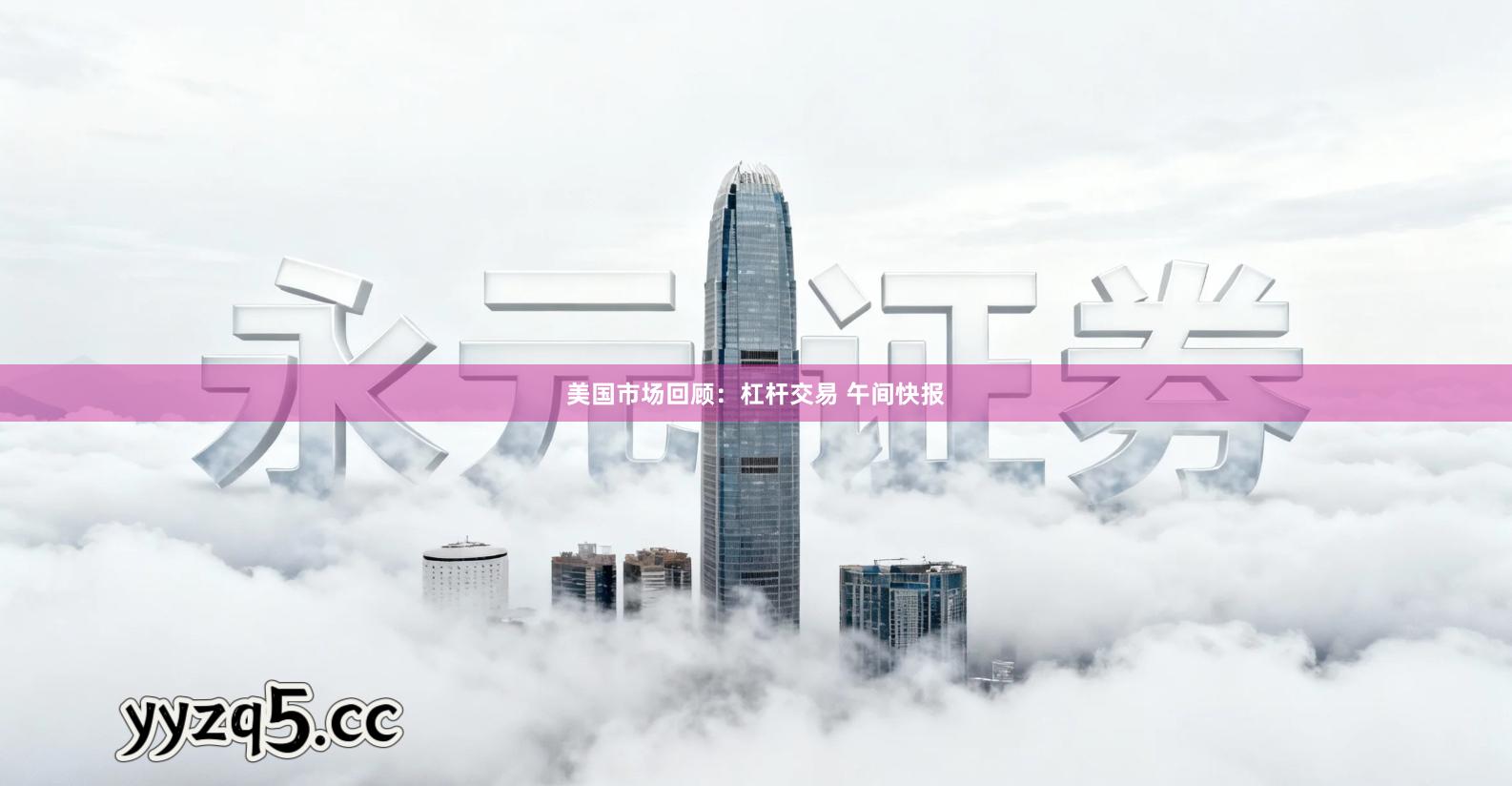 美国市场回顾：杠杆交易 午间快报