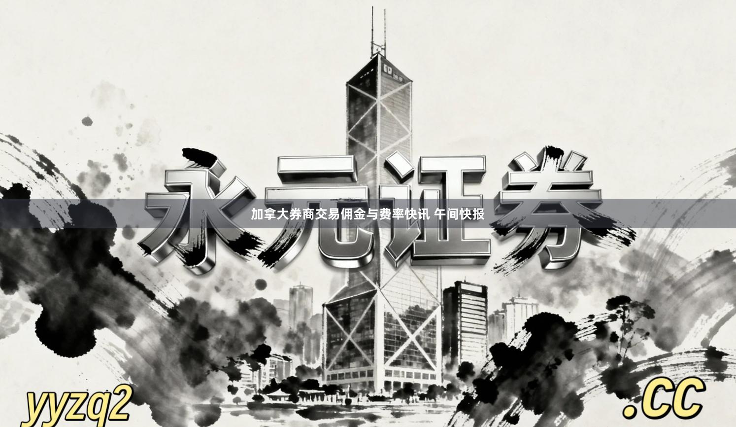 加拿大券商交易佣金与费率快讯 午间快报