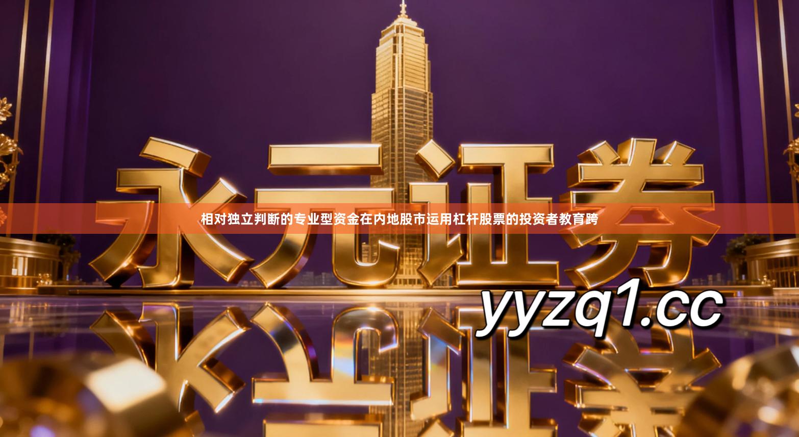 相对独立判断的专业型资金在内地股市运用杠杆股票的投资者教育跨